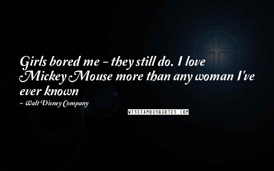 Walt Disney Company Quotes: Girls bored me - they still do. I love Mickey Mouse more than any woman I've ever known