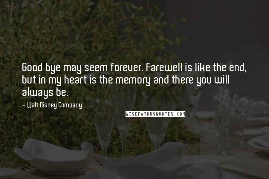 Walt Disney Company Quotes: Good bye may seem forever. Farewell is like the end, but in my heart is the memory and there you will always be.