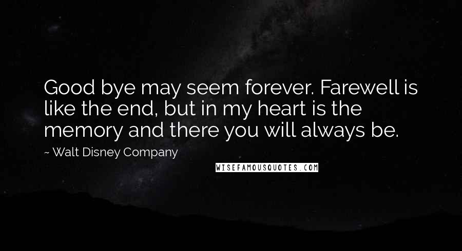 Walt Disney Company Quotes: Good bye may seem forever. Farewell is like the end, but in my heart is the memory and there you will always be.