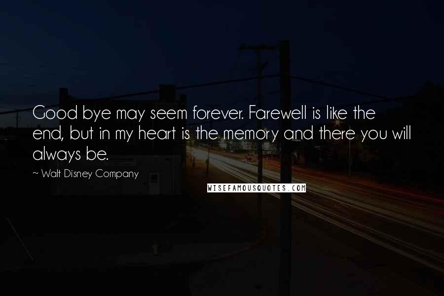 Walt Disney Company Quotes: Good bye may seem forever. Farewell is like the end, but in my heart is the memory and there you will always be.