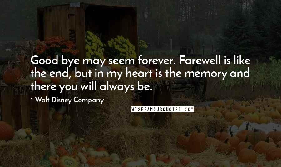 Walt Disney Company Quotes: Good bye may seem forever. Farewell is like the end, but in my heart is the memory and there you will always be.