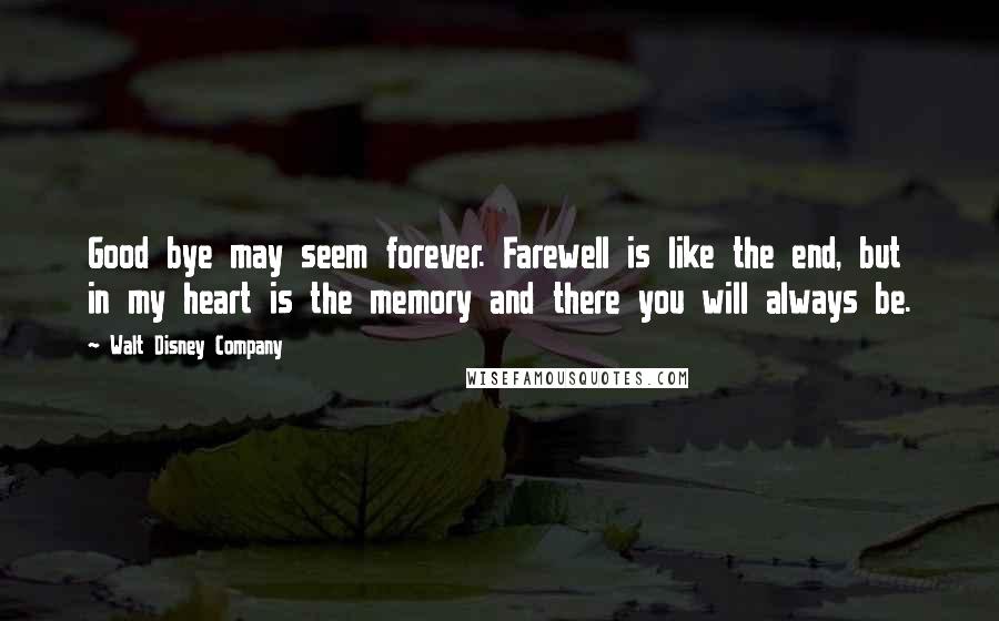 Walt Disney Company Quotes: Good bye may seem forever. Farewell is like the end, but in my heart is the memory and there you will always be.