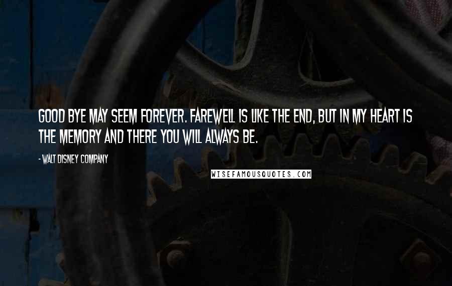 Walt Disney Company Quotes: Good bye may seem forever. Farewell is like the end, but in my heart is the memory and there you will always be.