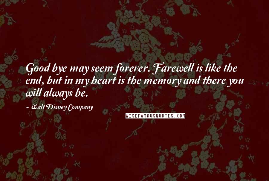 Walt Disney Company Quotes: Good bye may seem forever. Farewell is like the end, but in my heart is the memory and there you will always be.