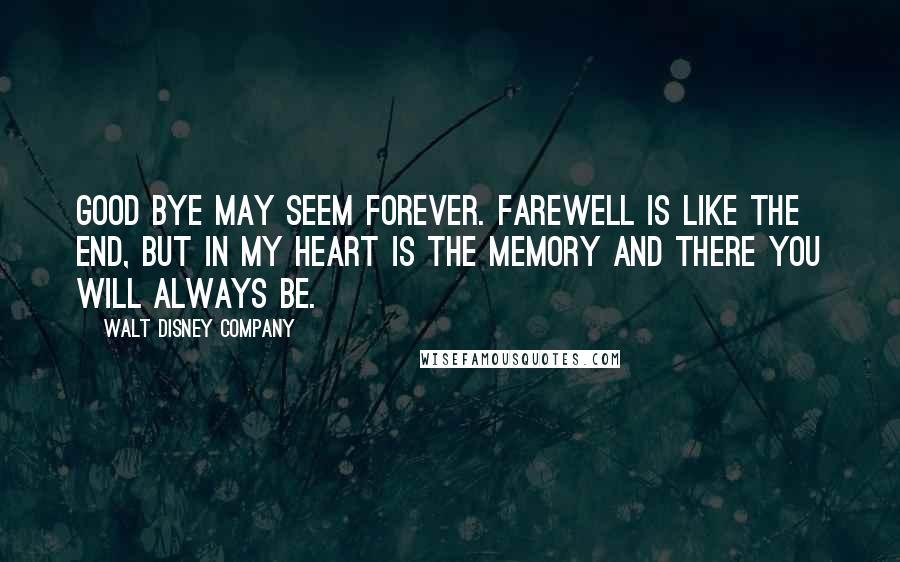 Walt Disney Company Quotes: Good bye may seem forever. Farewell is like the end, but in my heart is the memory and there you will always be.