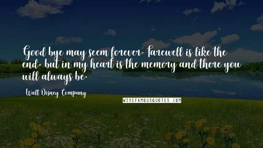 Walt Disney Company Quotes: Good bye may seem forever. Farewell is like the end, but in my heart is the memory and there you will always be.
