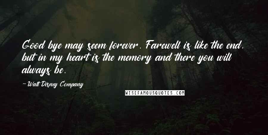 Walt Disney Company Quotes: Good bye may seem forever. Farewell is like the end, but in my heart is the memory and there you will always be.