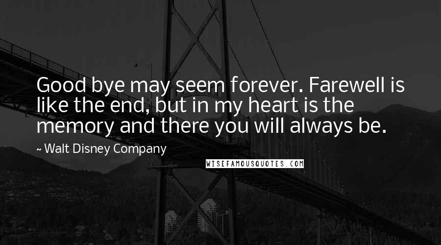 Walt Disney Company Quotes: Good bye may seem forever. Farewell is like the end, but in my heart is the memory and there you will always be.