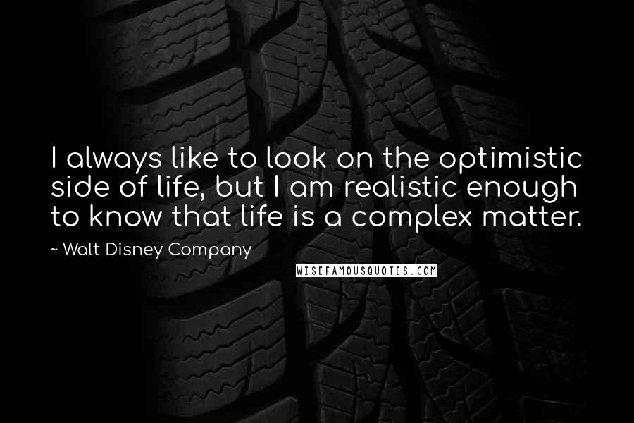 Walt Disney Company Quotes: I always like to look on the optimistic side of life, but I am realistic enough to know that life is a complex matter.