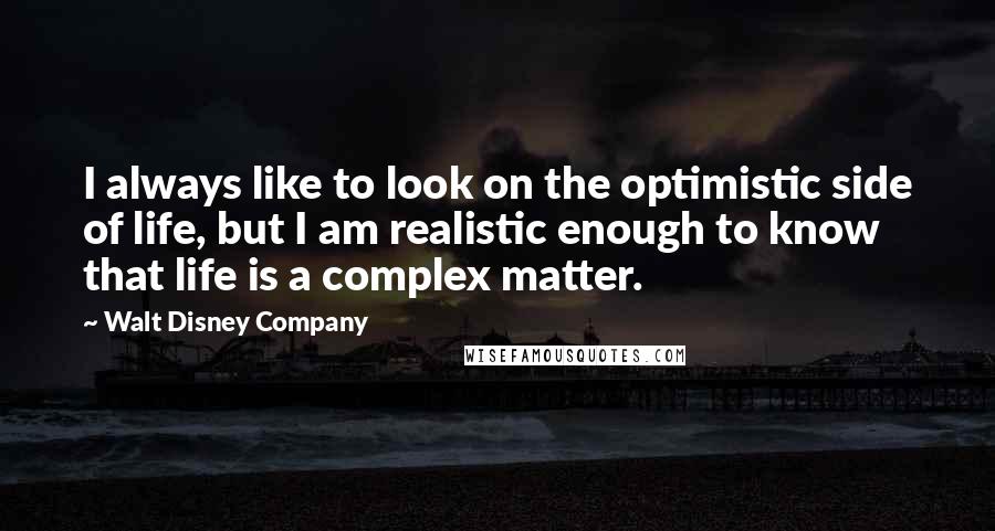 Walt Disney Company Quotes: I always like to look on the optimistic side of life, but I am realistic enough to know that life is a complex matter.