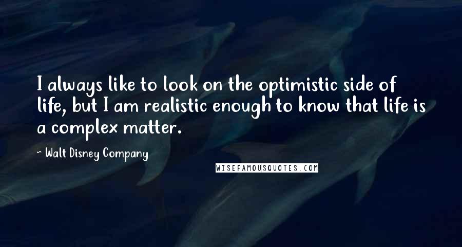 Walt Disney Company Quotes: I always like to look on the optimistic side of life, but I am realistic enough to know that life is a complex matter.