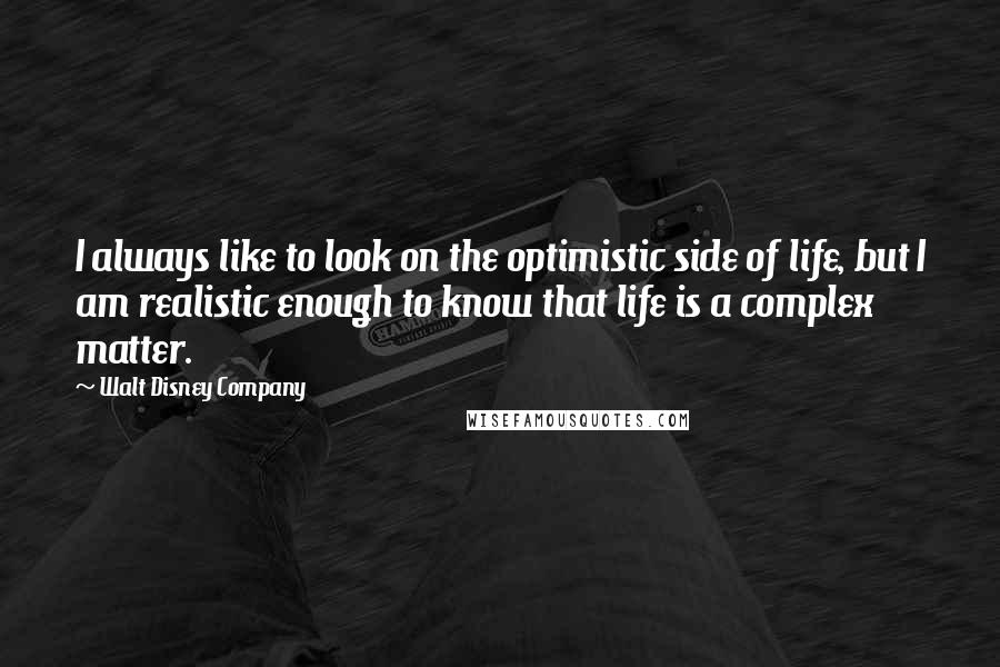 Walt Disney Company Quotes: I always like to look on the optimistic side of life, but I am realistic enough to know that life is a complex matter.