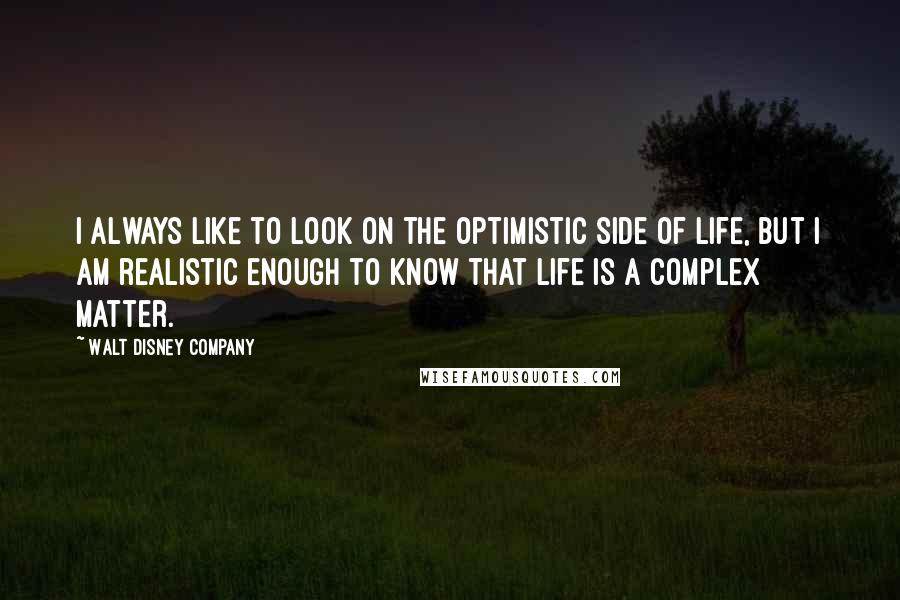 Walt Disney Company Quotes: I always like to look on the optimistic side of life, but I am realistic enough to know that life is a complex matter.