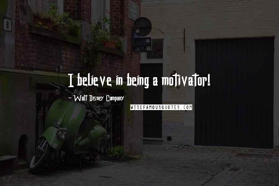 Walt Disney Company Quotes: I believe in being a motivator!