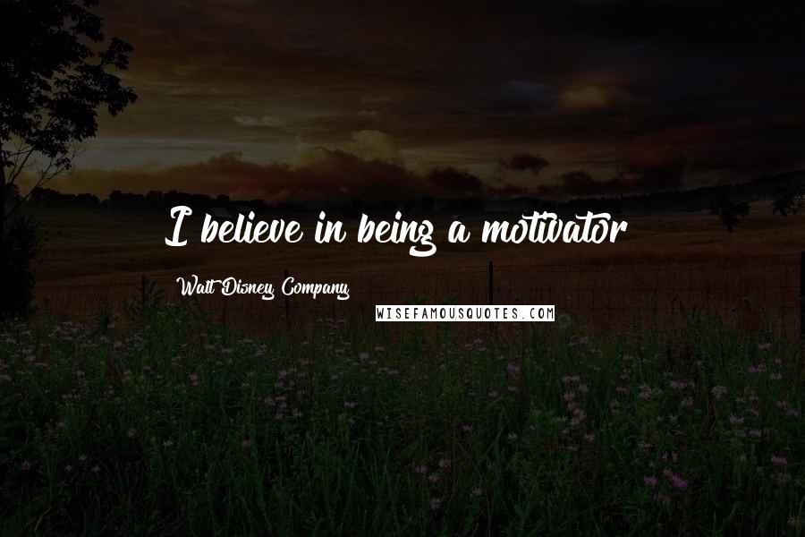 Walt Disney Company Quotes: I believe in being a motivator!