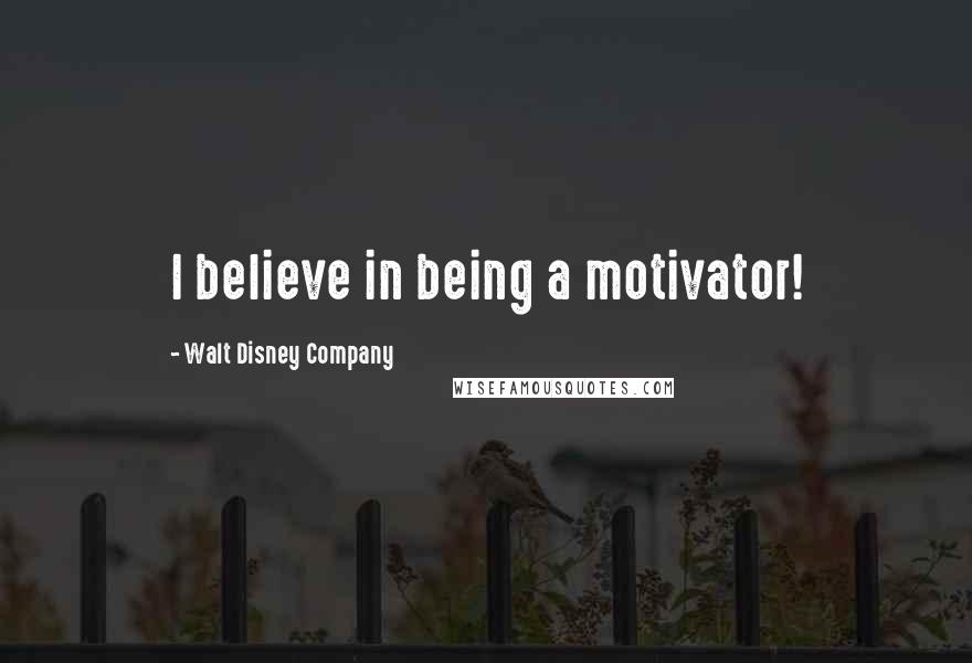 Walt Disney Company Quotes: I believe in being a motivator!