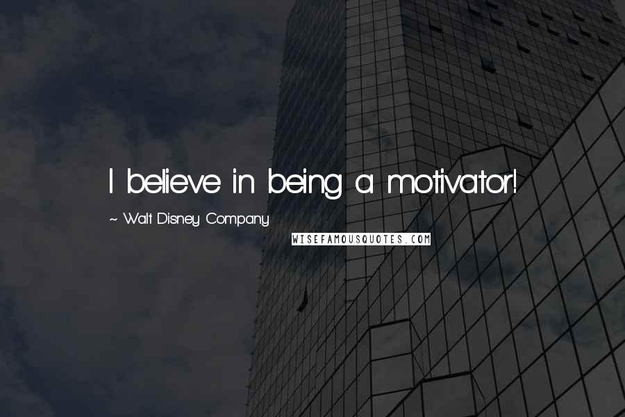 Walt Disney Company Quotes: I believe in being a motivator!