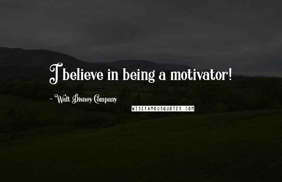 Walt Disney Company Quotes: I believe in being a motivator!