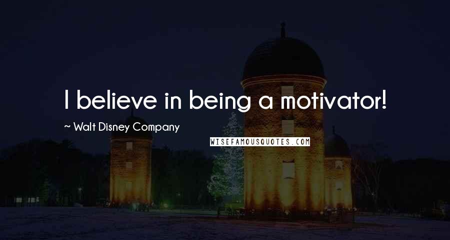 Walt Disney Company Quotes: I believe in being a motivator!