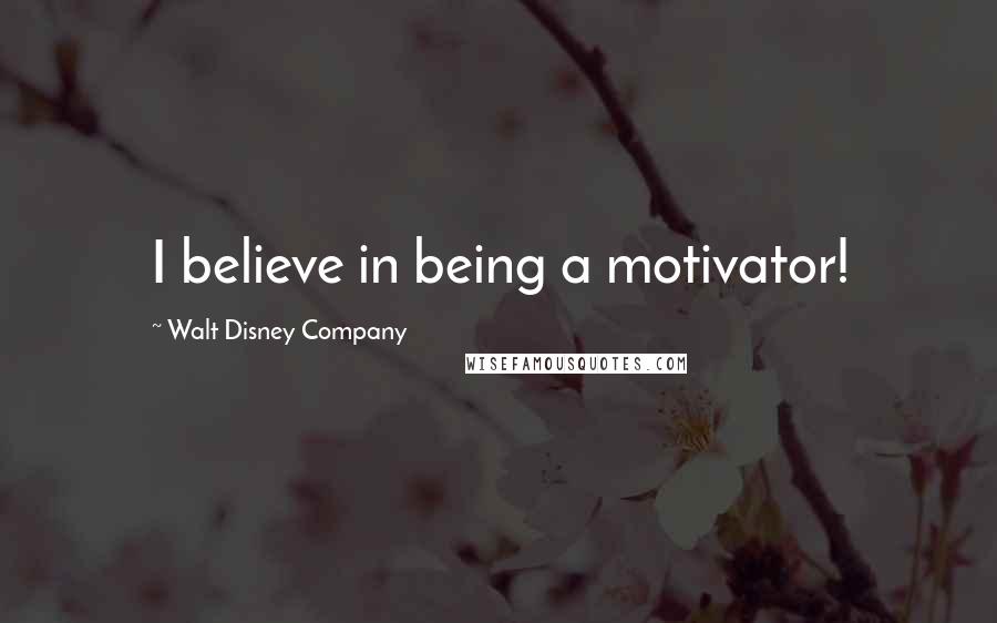 Walt Disney Company Quotes: I believe in being a motivator!
