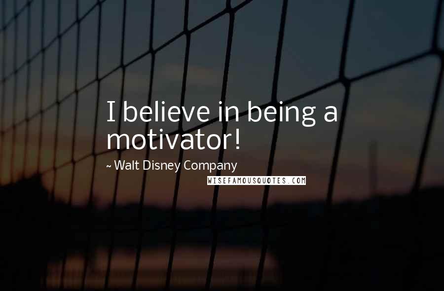 Walt Disney Company Quotes: I believe in being a motivator!