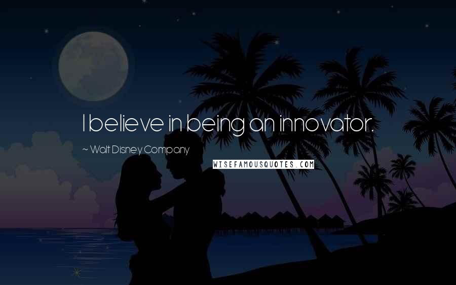 Walt Disney Company Quotes: I believe in being an innovator.