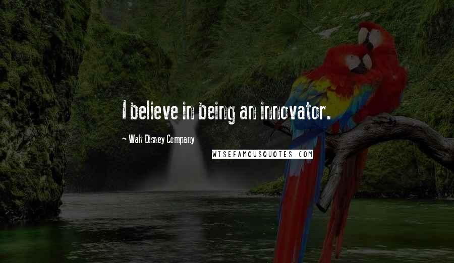 Walt Disney Company Quotes: I believe in being an innovator.