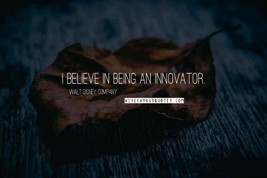 Walt Disney Company Quotes: I believe in being an innovator.