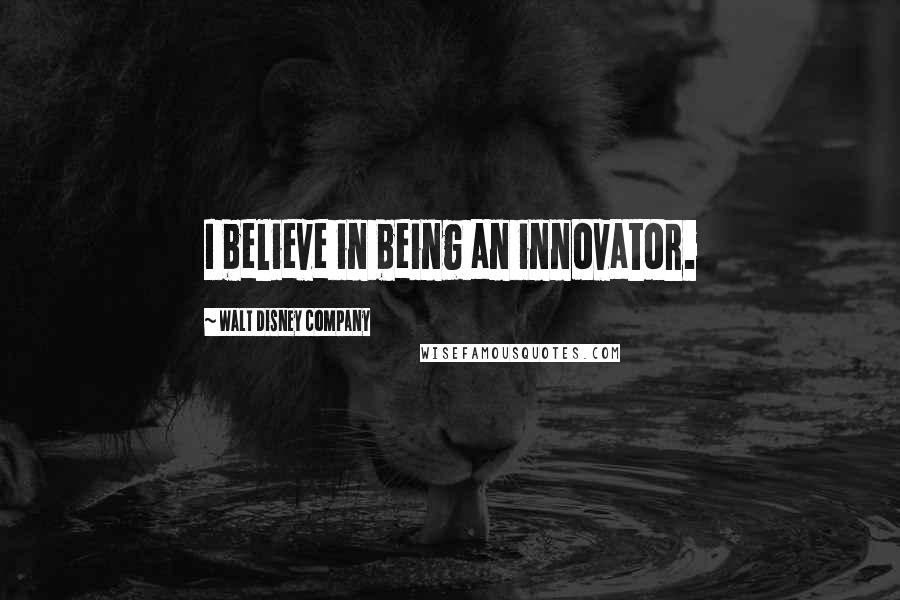 Walt Disney Company Quotes: I believe in being an innovator.