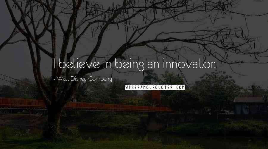 Walt Disney Company Quotes: I believe in being an innovator.