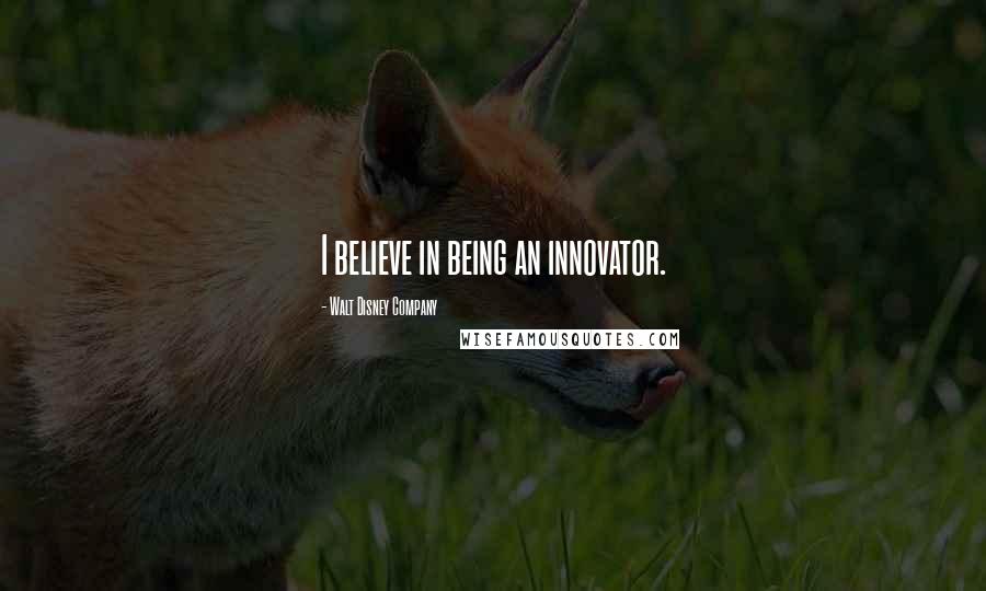 Walt Disney Company Quotes: I believe in being an innovator.