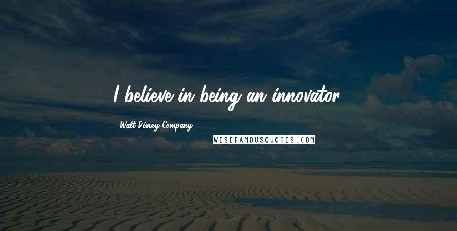 Walt Disney Company Quotes: I believe in being an innovator.