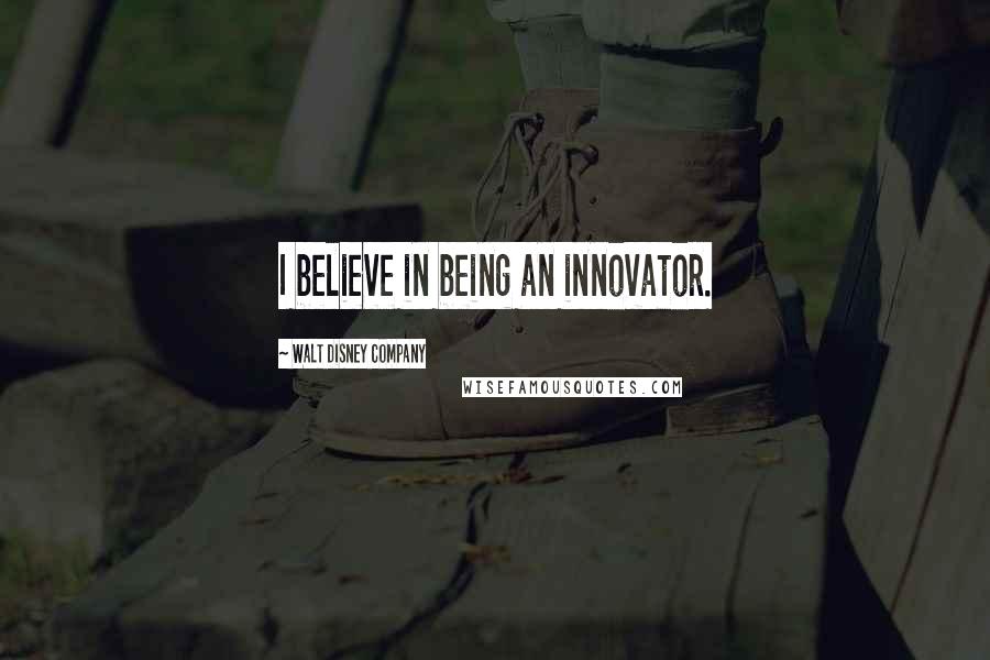 Walt Disney Company Quotes: I believe in being an innovator.