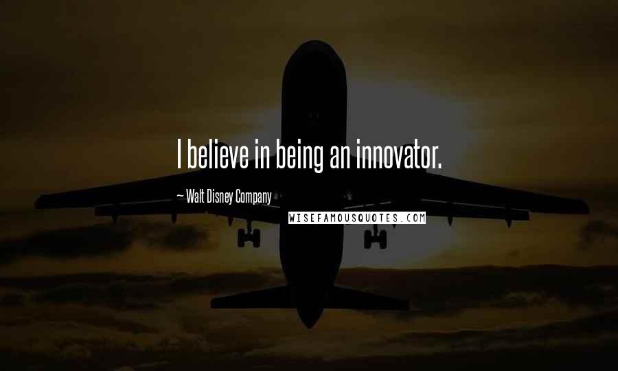 Walt Disney Company Quotes: I believe in being an innovator.