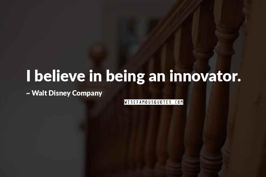 Walt Disney Company Quotes: I believe in being an innovator.