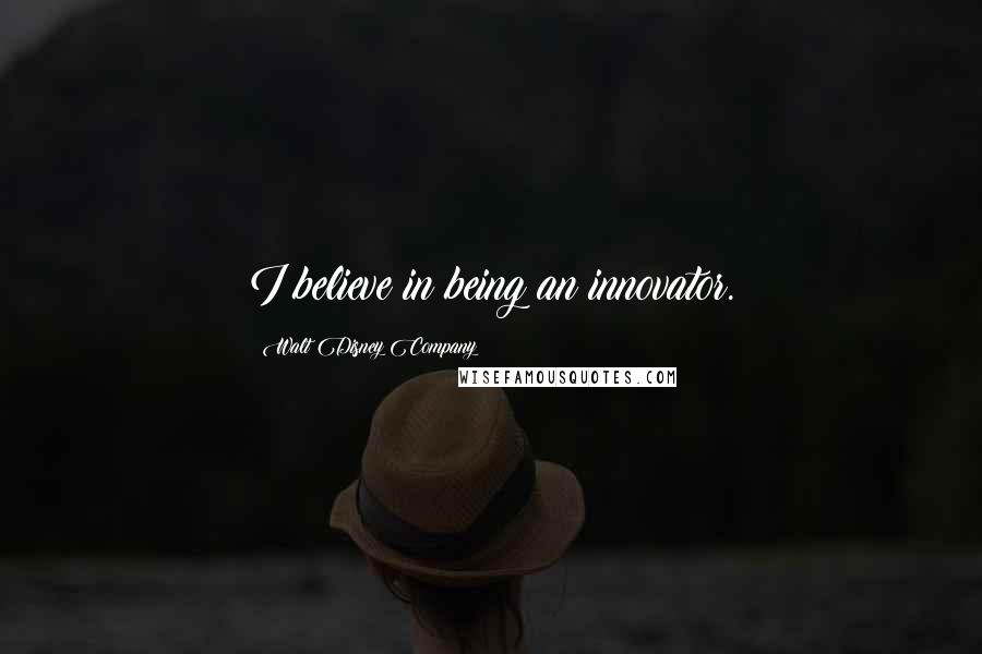 Walt Disney Company Quotes: I believe in being an innovator.