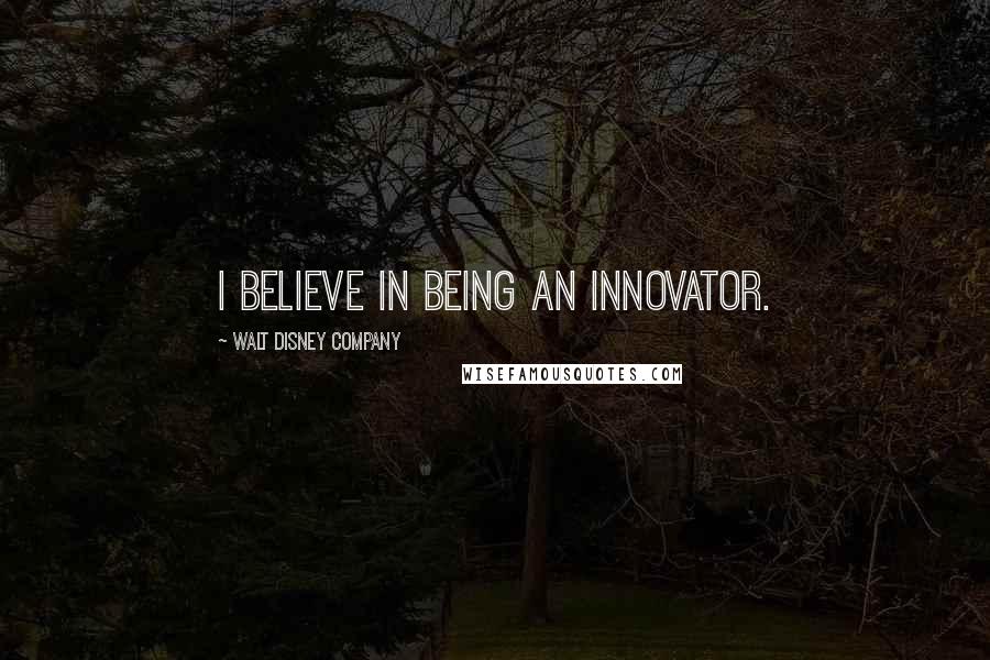 Walt Disney Company Quotes: I believe in being an innovator.