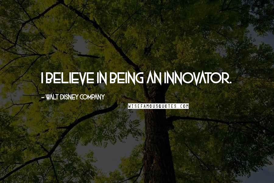 Walt Disney Company Quotes: I believe in being an innovator.