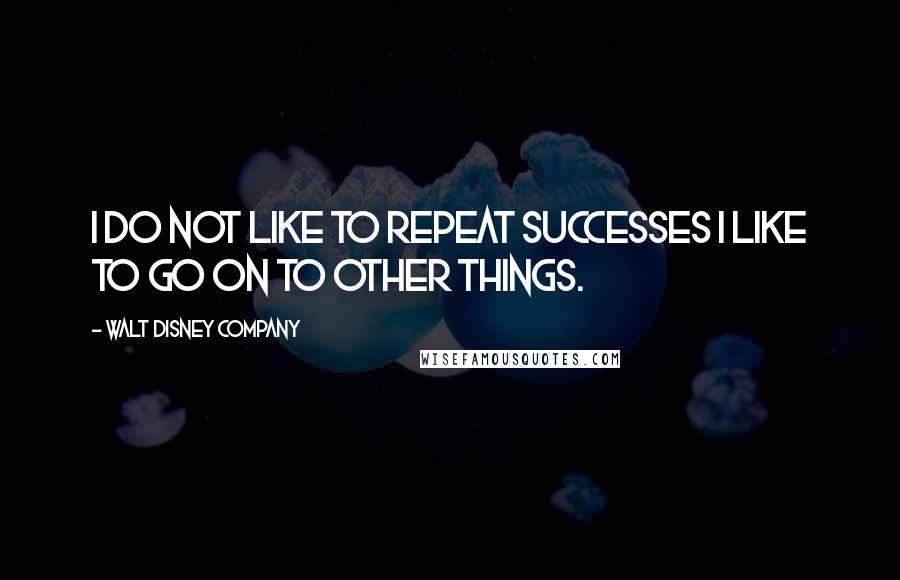 Walt Disney Company Quotes: I do not like to repeat successes I like to go on to other things.