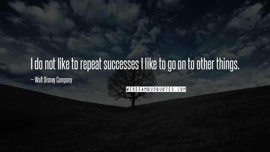 Walt Disney Company Quotes: I do not like to repeat successes I like to go on to other things.