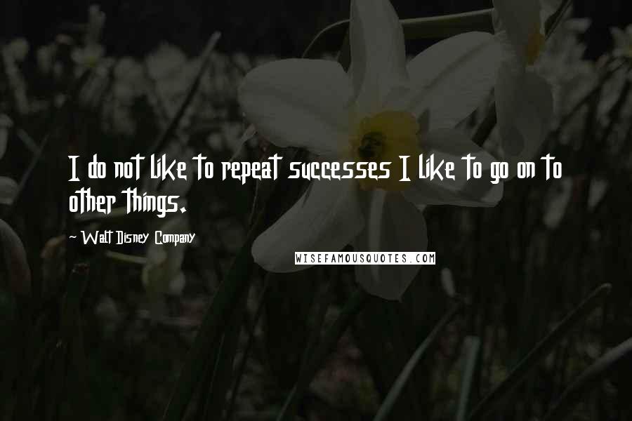 Walt Disney Company Quotes: I do not like to repeat successes I like to go on to other things.