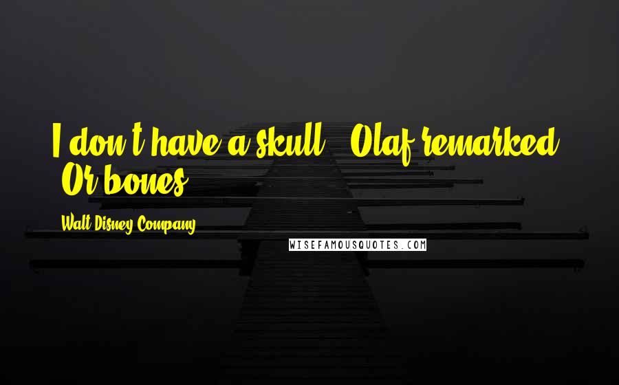 Walt Disney Company Quotes: I don't have a skull," Olaf remarked. "Or bones.