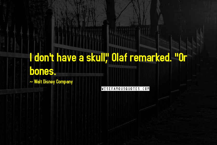 Walt Disney Company Quotes: I don't have a skull," Olaf remarked. "Or bones.