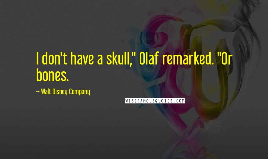 Walt Disney Company Quotes: I don't have a skull," Olaf remarked. "Or bones.