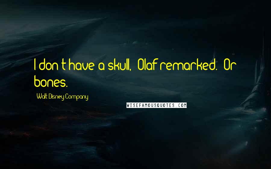 Walt Disney Company Quotes: I don't have a skull," Olaf remarked. "Or bones.