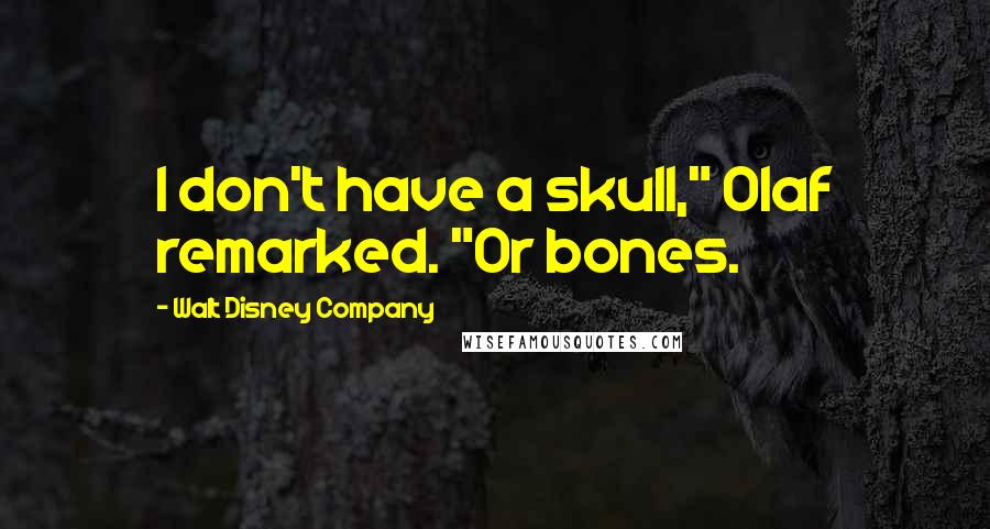 Walt Disney Company Quotes: I don't have a skull," Olaf remarked. "Or bones.