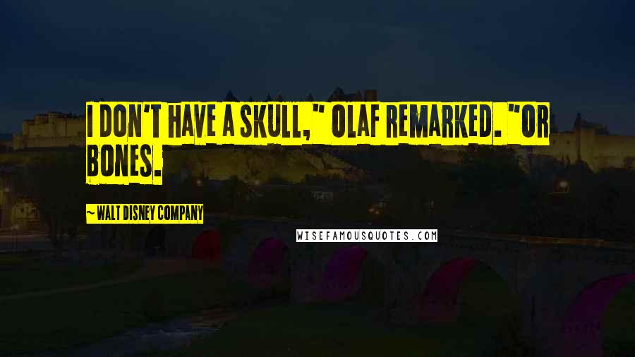 Walt Disney Company Quotes: I don't have a skull," Olaf remarked. "Or bones.