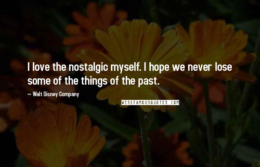 Walt Disney Company Quotes: I love the nostalgic myself. I hope we never lose some of the things of the past.