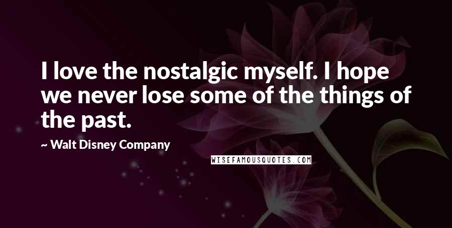 Walt Disney Company Quotes: I love the nostalgic myself. I hope we never lose some of the things of the past.