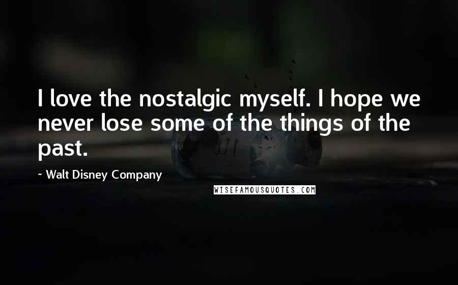 Walt Disney Company Quotes: I love the nostalgic myself. I hope we never lose some of the things of the past.